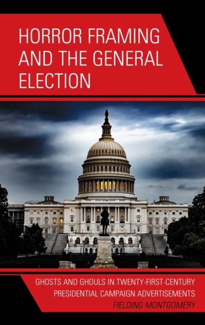 Horror Framing and the General Election : Ghosts and Ghouls in Twenty-First-Century Presidential Campaign Advertisements