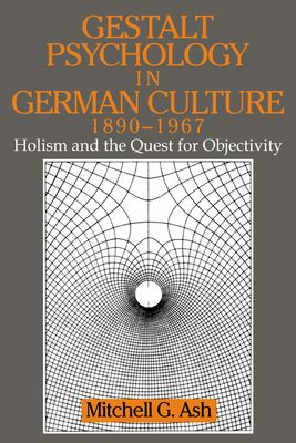 Gestalt Psychology in German Culture, 1890–1967 : Holism and the Quest for Objectivity