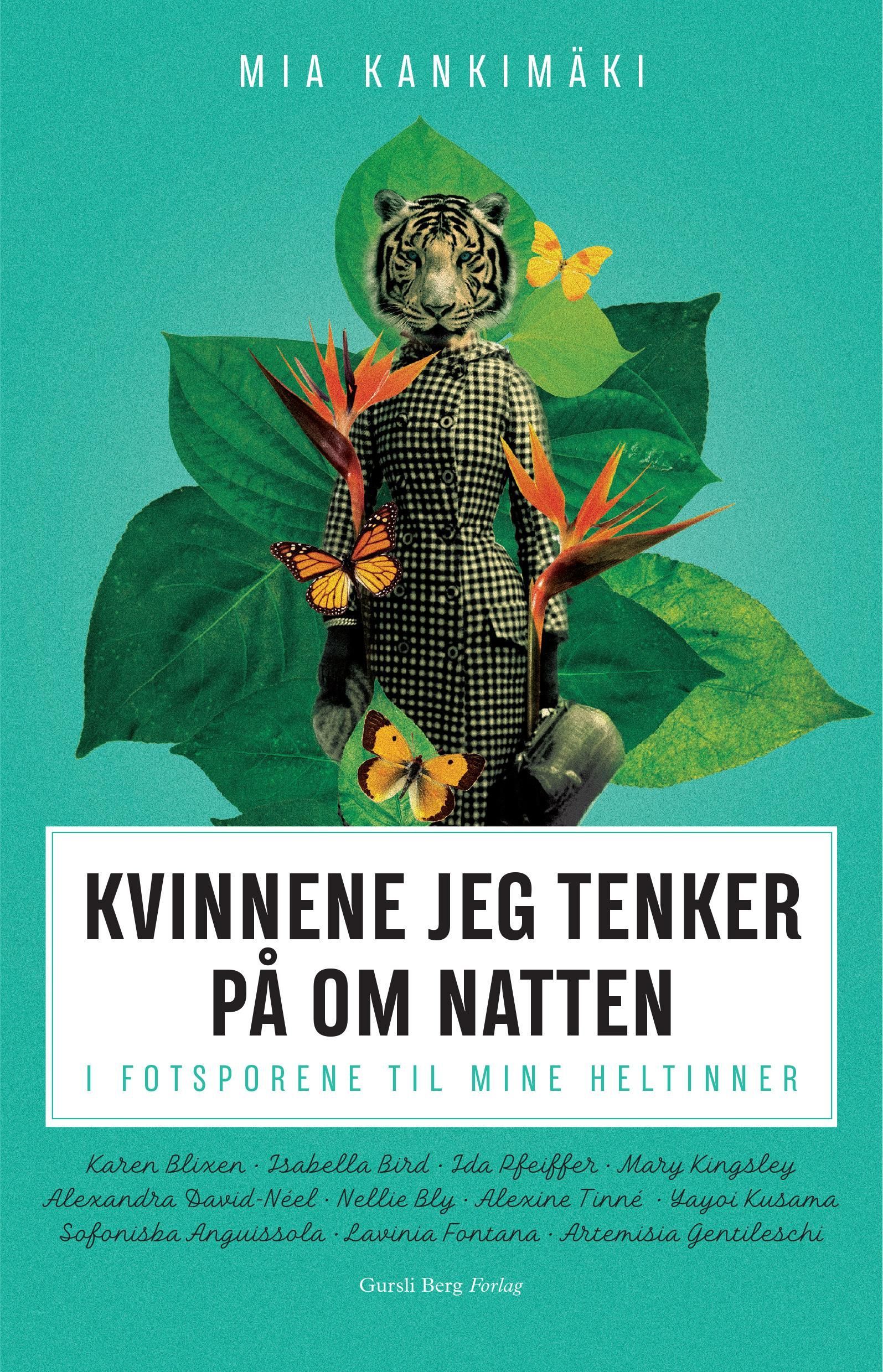 Kvinnene jeg tenker på om natten : i fotsporene til mine heltinner : Karen Blixen, Isabella Bird, Ida Pfeiffer, Mary Kingsley, Alexandra David-Néel, Nellie Bly, Yayoi Kusama, Sofonisba Anguissola, Lavinia Fontana, Artemisia Gentileschi