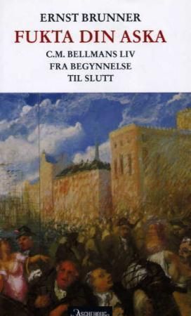 Fukta din aska : C.M. Bellmans liv fra begynnelse til slutt