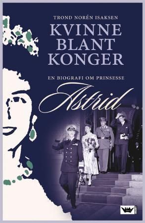 Kvinne blant konger : en biografi om prinsesse Astrid