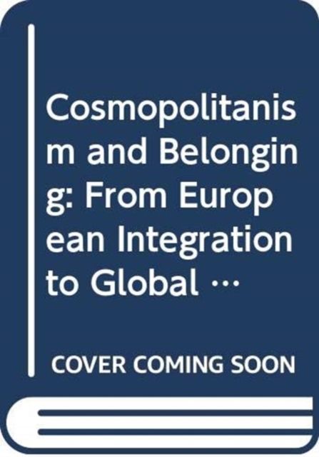 Cosmopolitanism and Belonging : From European Integration to Global Hopes and Fears