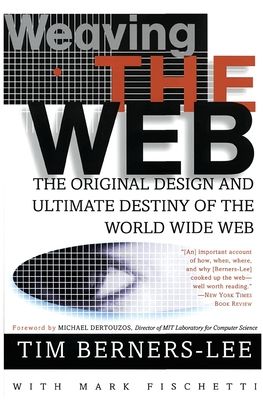 Weaving the Web : The Original Design and Ultimate Destiny of the World Wide Web by Its Inventor