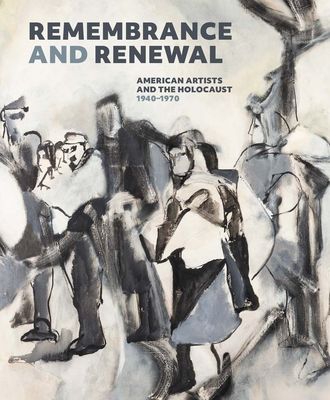 Remembrance and Renewal : American Artists and the Holocaust, 1940-1970