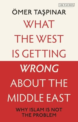 What the West is Getting Wrong about the Middle East : Why Islam is Not the Problem