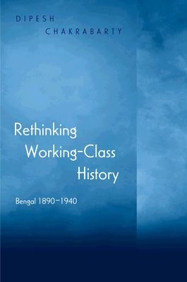 Rethinking Working-Class History : Bengal 1890-1940