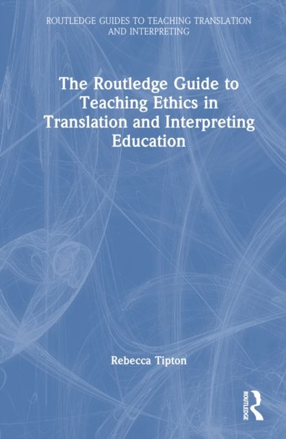 The Routledge Guide to Teaching Ethics in Translation and Interpreting Education