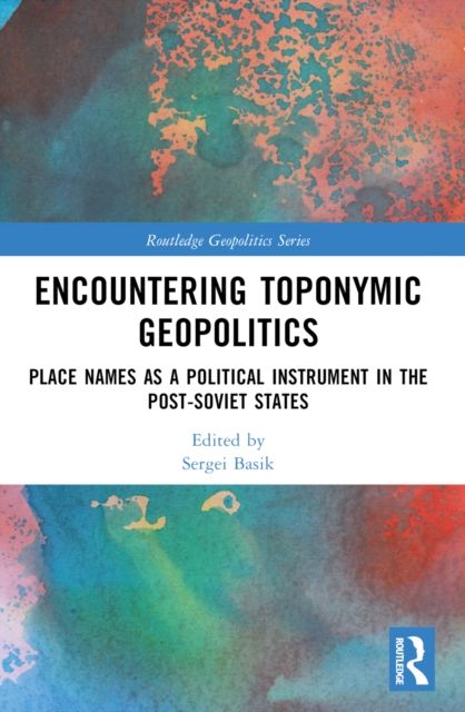 Encountering Toponymic Geopolitics : Place Names as a Political Instrument in the Post-Soviet States