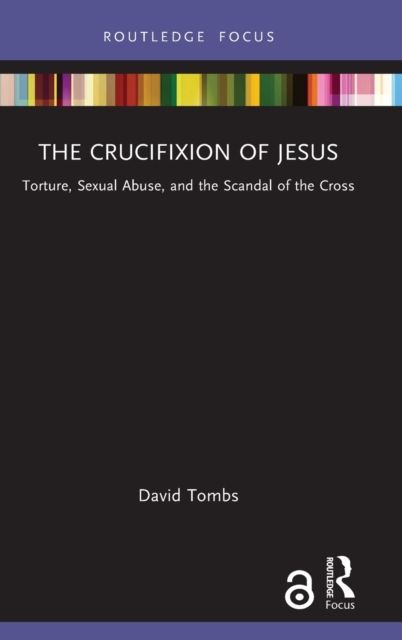 The Crucifixion of Jesus : Torture, Sexual Abuse, and the Scandal of the Cross