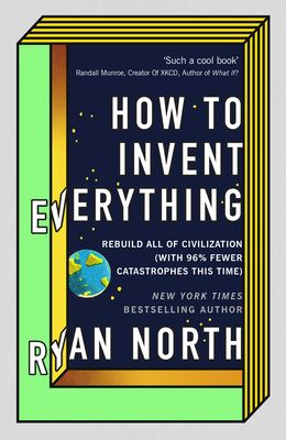 How to invent everything : rebuild all of civilization (with 96% fewer catastrophes this time)