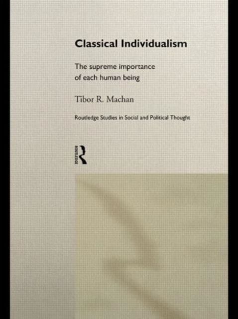 Classical Individualism : The Supreme Importance of Each Human Being