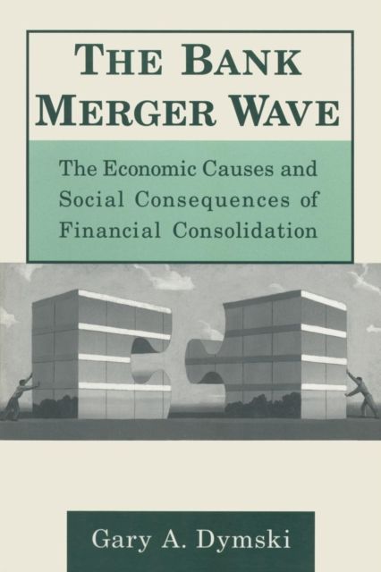 The Bank Merger Wave: The Economic Causes and Social Consequences of Financial Consolidation : The Economic Causes and Social Consequences of Financial Consolidation
