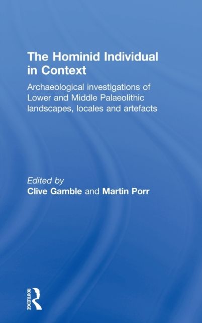 Hominid Individual in Context : Archaeological Investigations of Lower and Middle Palaeolithic landscapes, locales and artefacts