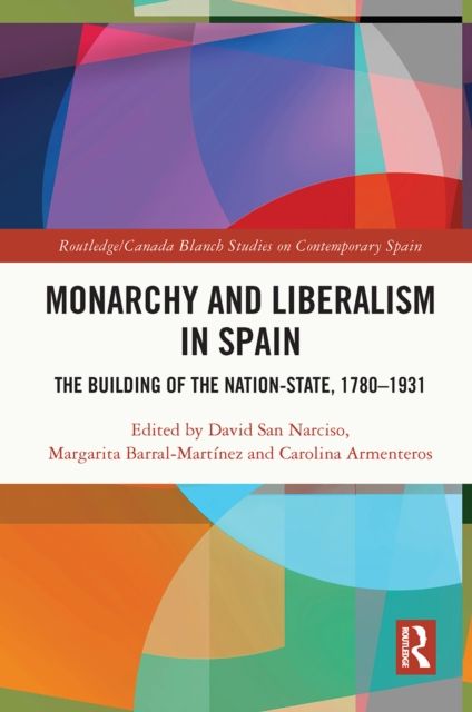 Monarchy and Liberalism in Spain : The Building of the Nation-State, 1780–1931