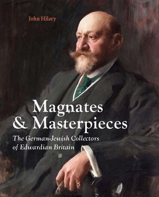 Magnates and Masterpieces : The German-Jewish Collectors of Edwardian Britain