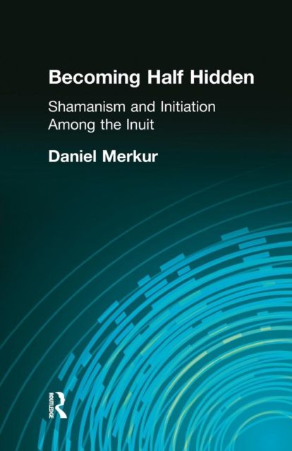 Becoming Half Hidden : Shamanism and Initiation Among the Inuit