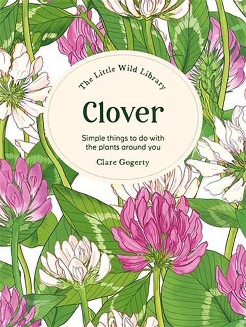 The Little Wild Library: Clover : Simple Things to Do with the Plants Around You.