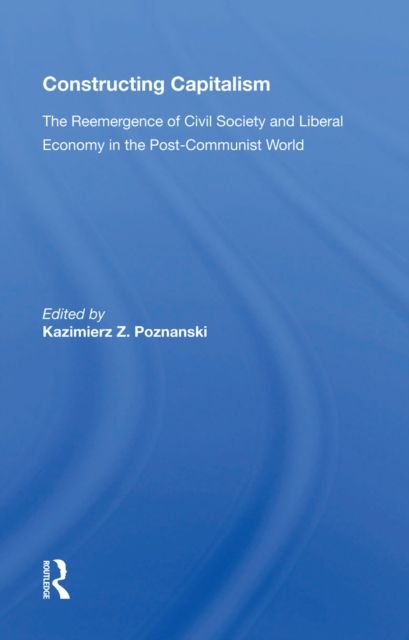 Constructing Capitalism : The Reemergence of Civil Society and Liberal Economy in the Post-Communist World
