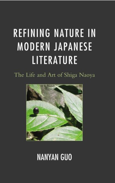 Refining Nature in Modern Japanese Literature : The Life and Art of Shiga Naoya