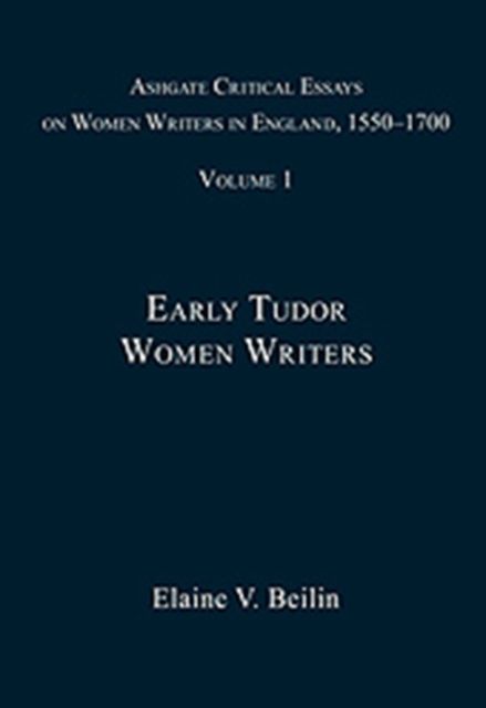 Ashgate Critical Essays on Women Writers in England, 1550-1700 : Volume 1: Early Tudor Women Writers