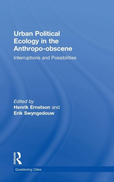 Urban Political Ecology in the Anthropo-obscene : Interruptions and Possibilities