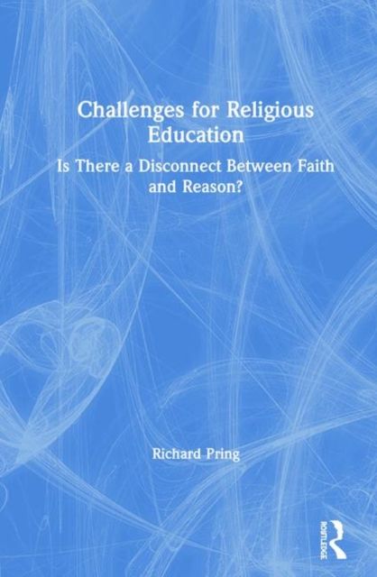Challenges for Religious Education : Is There a Disconnect Between Faith and Reason?