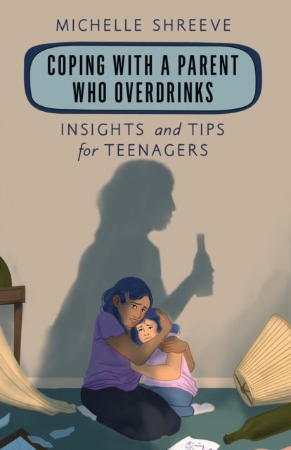 Coping with a Parent Who Overdrinks : Insights and Tips for Teenagers