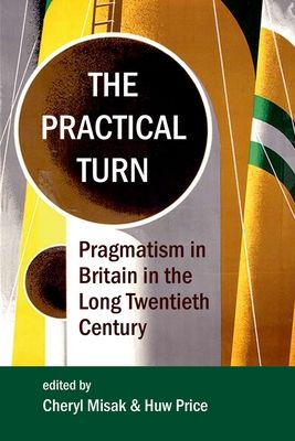 The Practical Turn : Pragmatism in Britain in the Long Twentieth Century