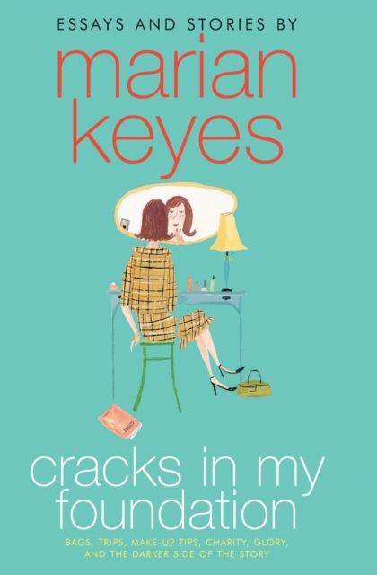 Cracks in My Foundation : Bags, Trips, Make-up Tips, Charity, Glory, and the Darker Side of the Story: Essays and Stories by Marian Keyes