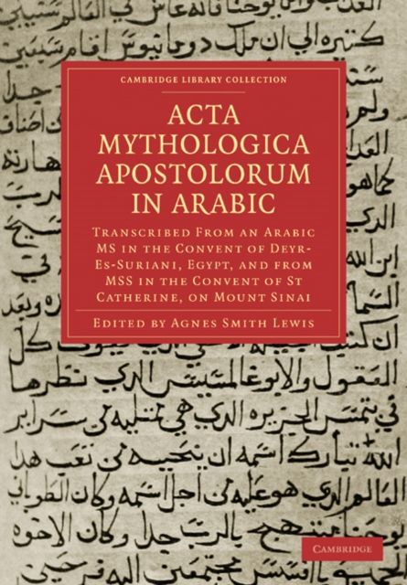 Acta Mythologica Apostolorum in Arabic : Transcribed from an Arabic MS in the Convent of Deyr-Es-Suriani, Egypt, and from MSS in the Convent of St Catherine, on Mount Sinai