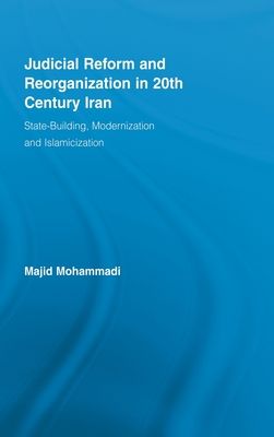 Judicial Reform and Reorganization in 20th Century Iran : State-Building, Modernization and Islamicization