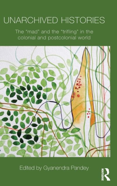 Unarchived Histories : The "mad" and the "trifling" in the colonial and postcolonial world