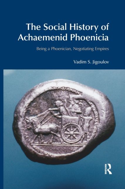 The Social History of Achaemenid Phoenicia : Being a Phoenician, Negotiating Empires