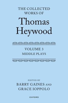 Middle Plays: The Collected Works of Thomas Heywood, Volume 3 : Middle Plays