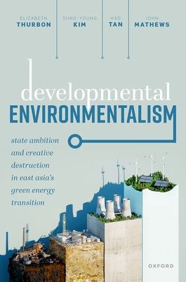 Developmental Environmentalism : State Ambition and Creative Destruction in East Asia’s Green Energy Transition