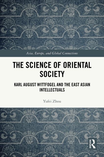 The Science of Oriental Society : Karl August Wittfogel and the East Asian Intellectuals