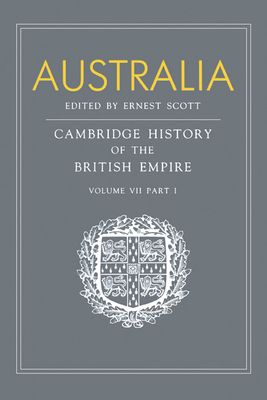Australia, Part 1, Australia : A Reissue of Volume VII, Part I of the Cambridge History of the British Empire