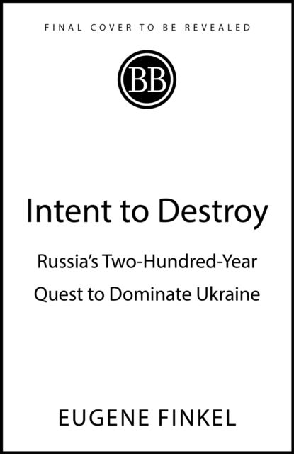 Intent to Destroy : Russia's Two-Hundred-Year Quest to Dominate Ukraine