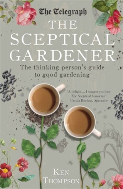 The Sceptical Gardener : The Thinking Person’s Guide to Good Gardening
