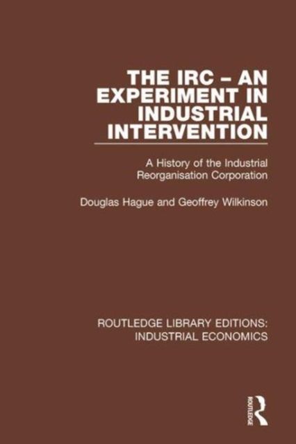 The IRC - An Experiment in Industrial Intervention : A History of the Industrial Reorganisation Corporation