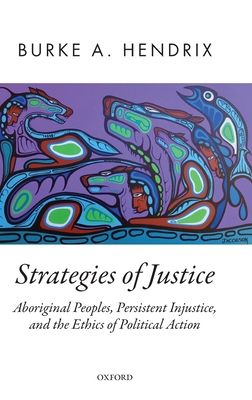 Strategies of Justice : Aboriginal Peoples, Persistent Injustice, and the Ethics of Political Action