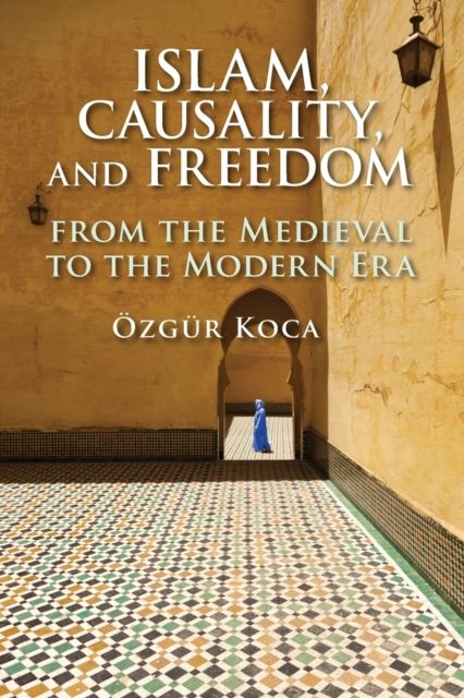 Islam, Causality, and Freedom : From the Medieval to the Modern Era