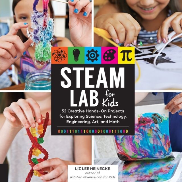 STEAM Lab for Kids : 52 Creative Hands-On Projects for Exploring Science, Technology, Engineering, Art, and Math
