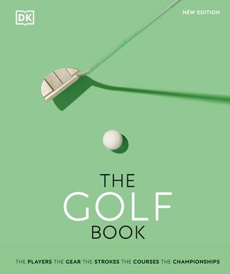 The Golf Book : The Players • The Gear • The Strokes • The Courses • The Championships