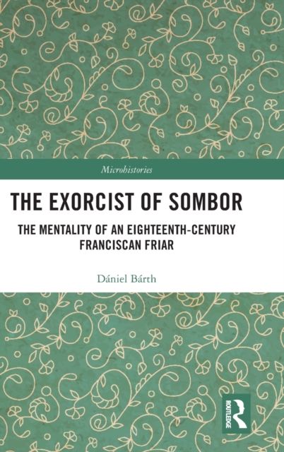The Exorcist of Sombor : The Mentality of an Eighteenth-Century Franciscan Friar