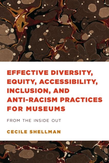 Effective Diversity, Equity, Accessibility, Inclusion, and Anti-Racism Practices for Museums : From the Inside Out