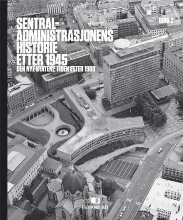 Sentraladministrasjonens historie etter 1945. Bd. 2 : den nye staten? tiden etter 1980