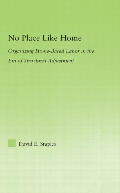 No Place Like Home : Organizing Home-Based Labor in the Era of Structural Adjustment