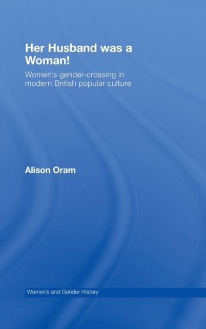Her Husband was a Woman! : Women's Gender-Crossing in Modern British Popular Culture