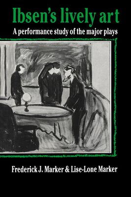 Ibsen's Lively Art : A Performance Study of the Major Plays
